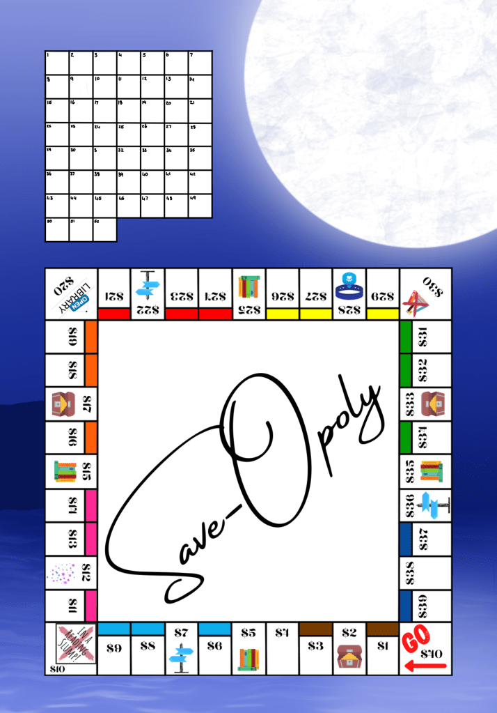 Image Description
Title: Save-Opoly
Dark Ocean scene with a mountain on the horizon and a large moon in the top right corner. Over this is a Monopoly looking board with all the text removed and in each space is a $1 amount starting from $1 up to $40. Also a small grid with 52 numbered spaces in the top left
